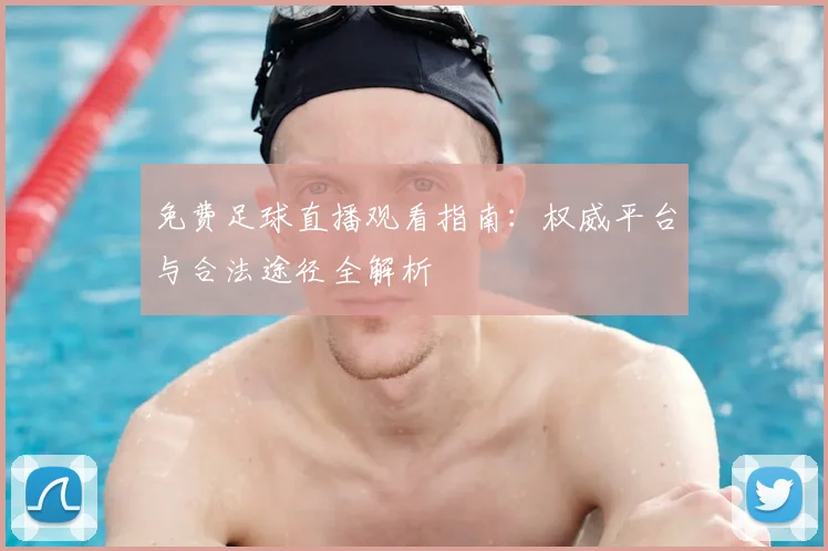 免费足球直播观看指南：权威平台与合法途径全解析