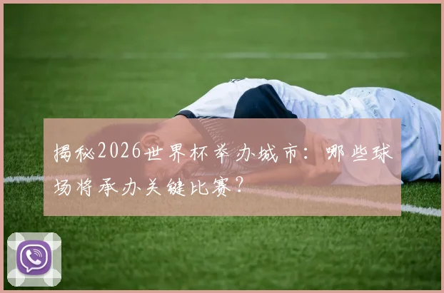 揭秘2026世界杯举办城市：哪些球场将承办关键比赛？