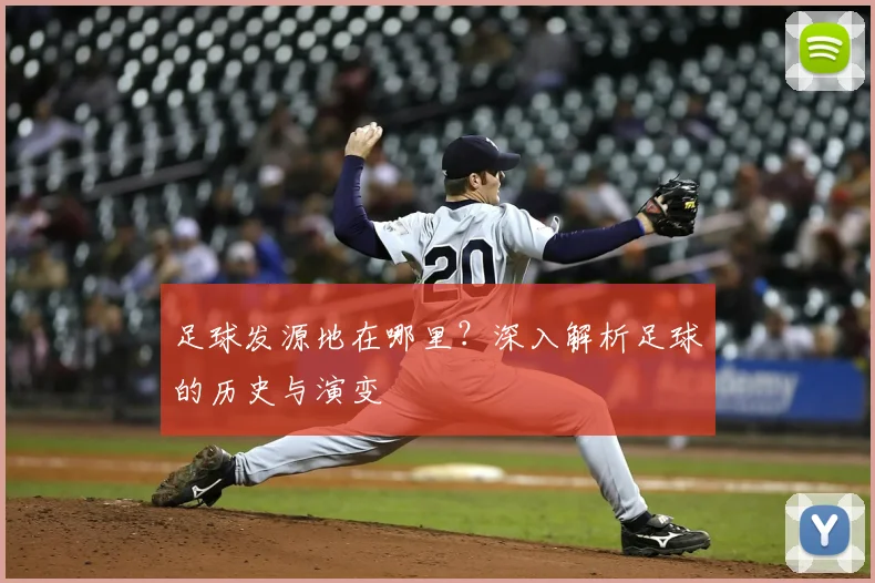足球发源地在哪里？深入解析足球的历史与演变