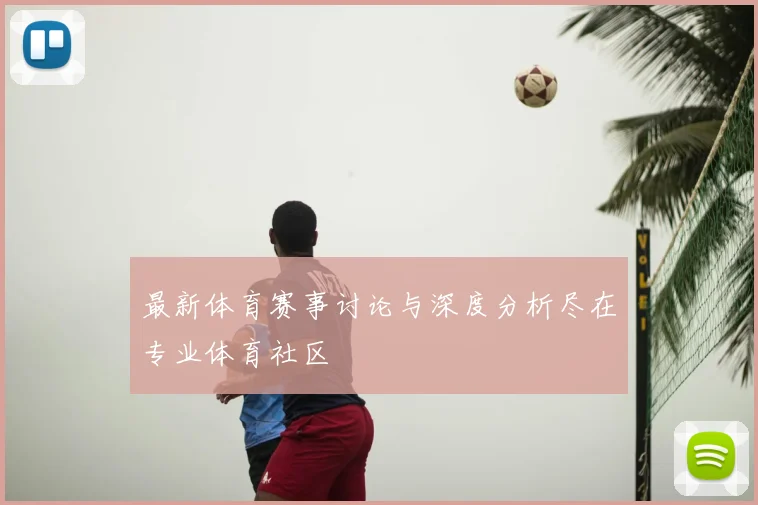 最新体育赛事讨论与深度分析尽在专业体育社区
