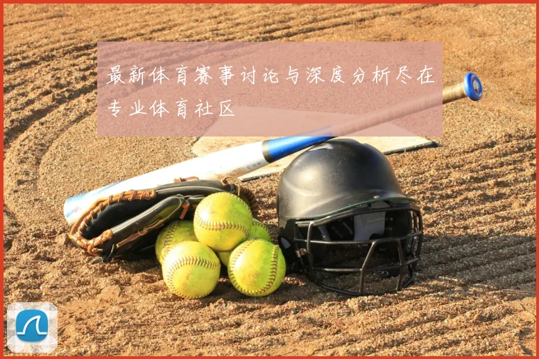 最新体育赛事讨论与深度分析尽在专业体育社区